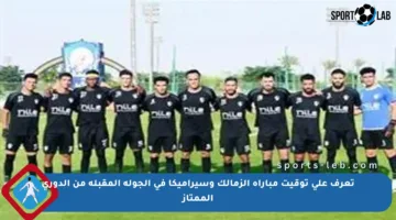 تعرف على توقيت مباراة الزمالك وسيراميكا في الجولة المقبلة من الدوري الممتاز